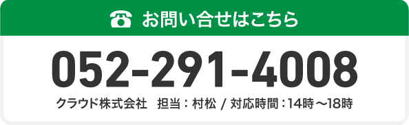 お問い合せはこちら：052-291-4008（クラウド株式会社/担当：村松/対応時間：14時～18時）