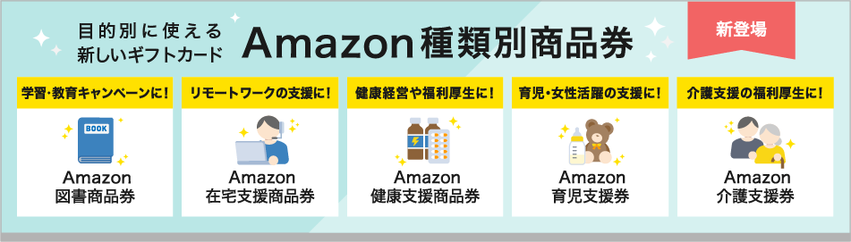 目的別に使える新しいギフトカード「Amazon種類別商品券」が新登場！Amazon図書商品券、Amazon在宅支援商品券、Amazon健康支援商品券、Amazon育児支援券、Amazon介護支援券がございます。詳しくはこちら。